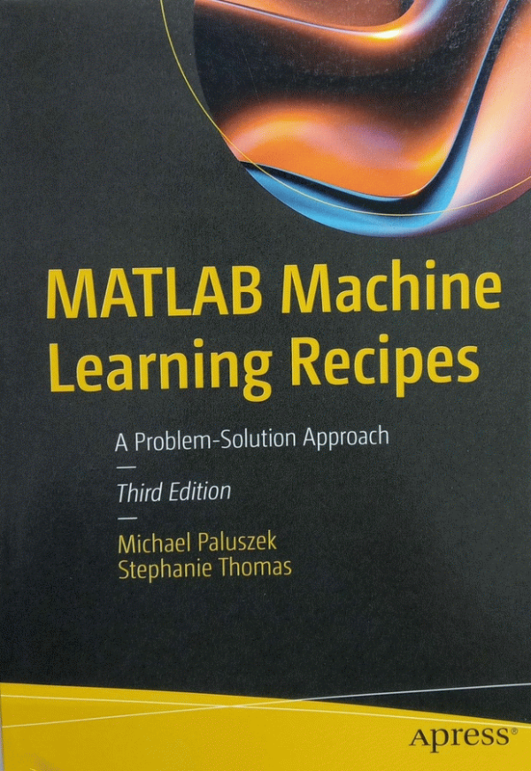MATLAB Machine Learning Recipes : A Problem-Solution Approach / by Michael Paluszek, Stephanie Thomas.