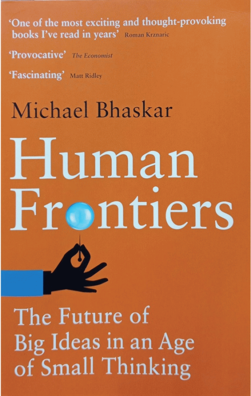 Human frontiers : the future of big ideas in an age of small thinking / Michael Bhaskar.
