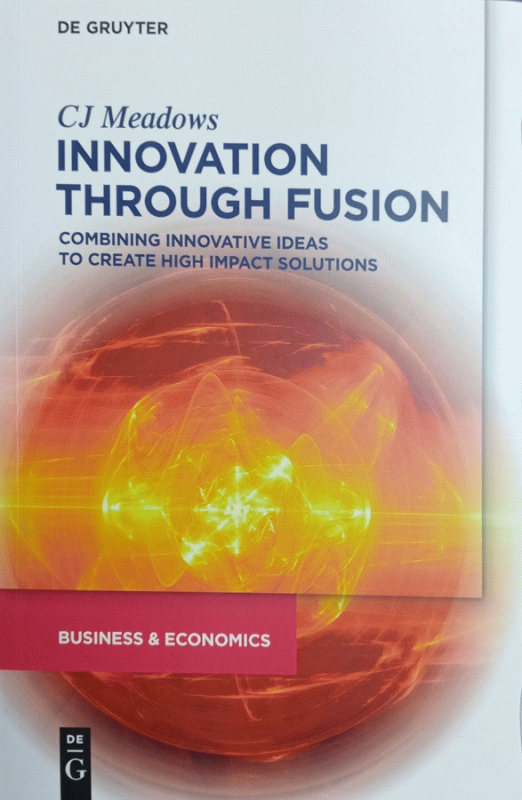 Innovation through fusion : combining innovative ideas to create high impact solutions / CJ Meadows.