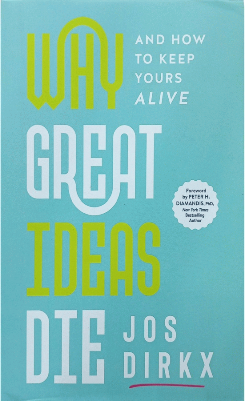 Why great ideas die : and how to keep yours alive / Jos Dirkx ; with foreword by Peter H. Diamandis.