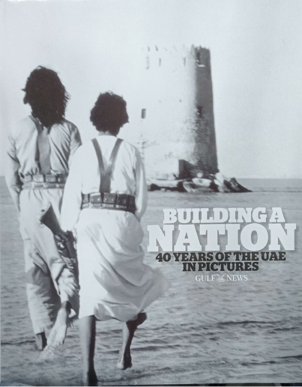 Building a nation : 40 years of the UAE in pictures / Gulf News ; [editor in chief, Abdul Hamid Ahmad].