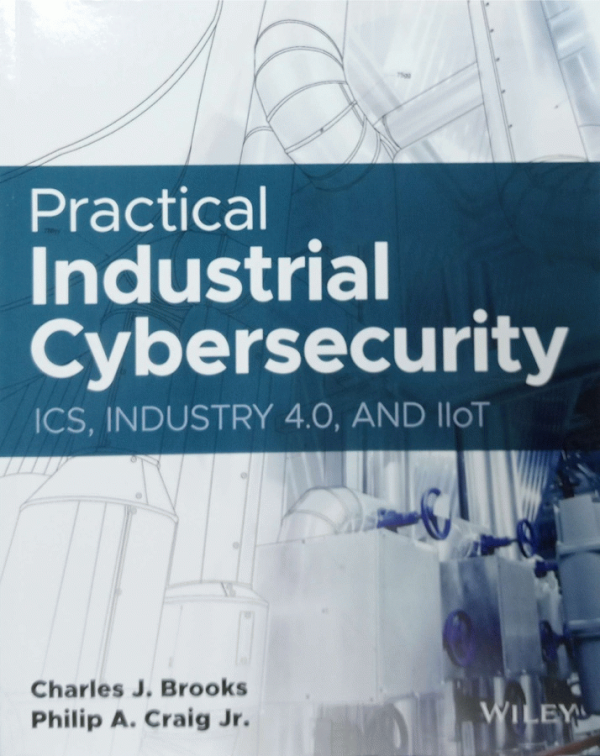 Practical Industrial Cybersecurity : ics, industry 4.0, and iiot / Charles J. Brooks, Philip A. Craig Jr.