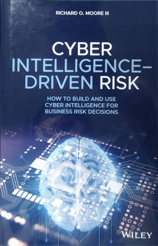 Cyber intelligence-driven risk: how to build and use cyber intelligence for business risk decisions / By Richard O. Moore III, MSIA, CISSP, CISM.