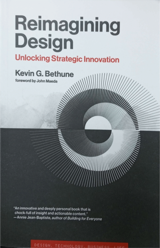 Reimagining design : unlocking strategic innovation / Kevin Bethune, foreword by John Maeda.